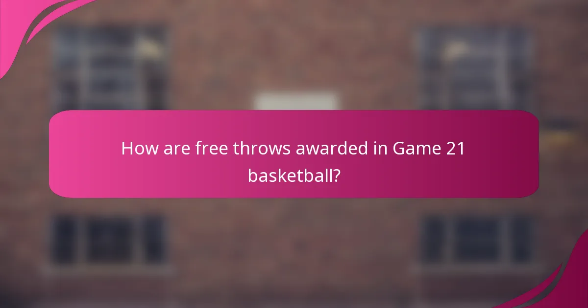 How are free throws awarded in Game 21 basketball?