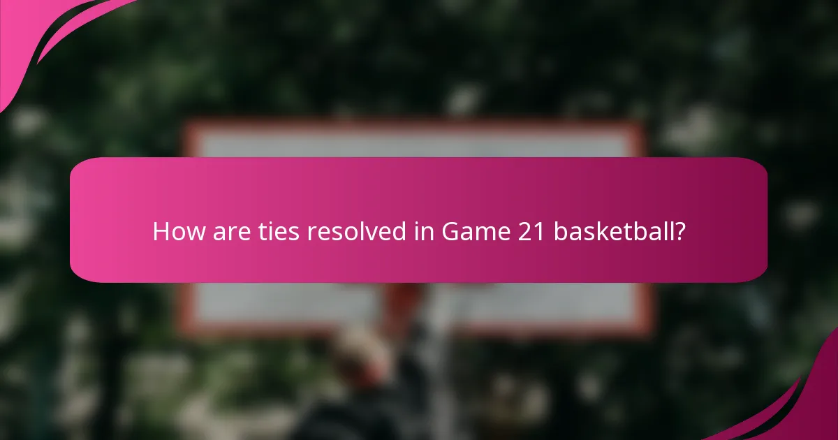 How are ties resolved in Game 21 basketball?