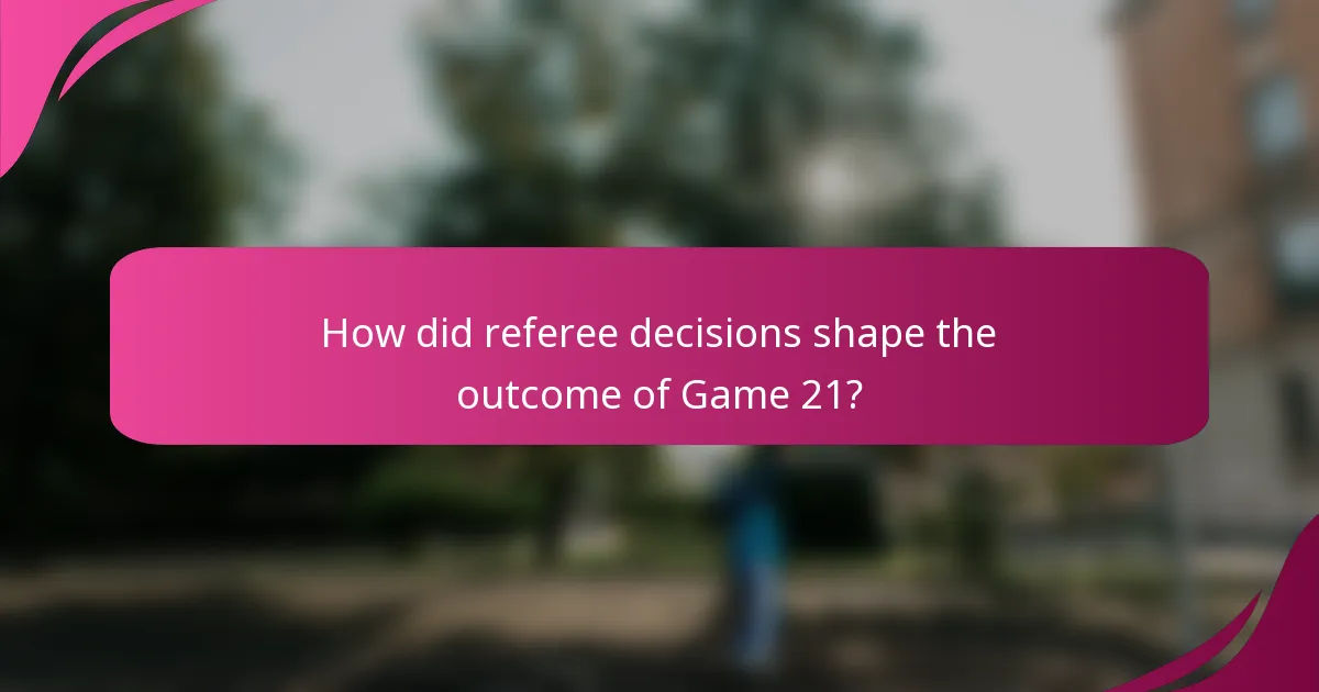 How did referee decisions shape the outcome of Game 21?