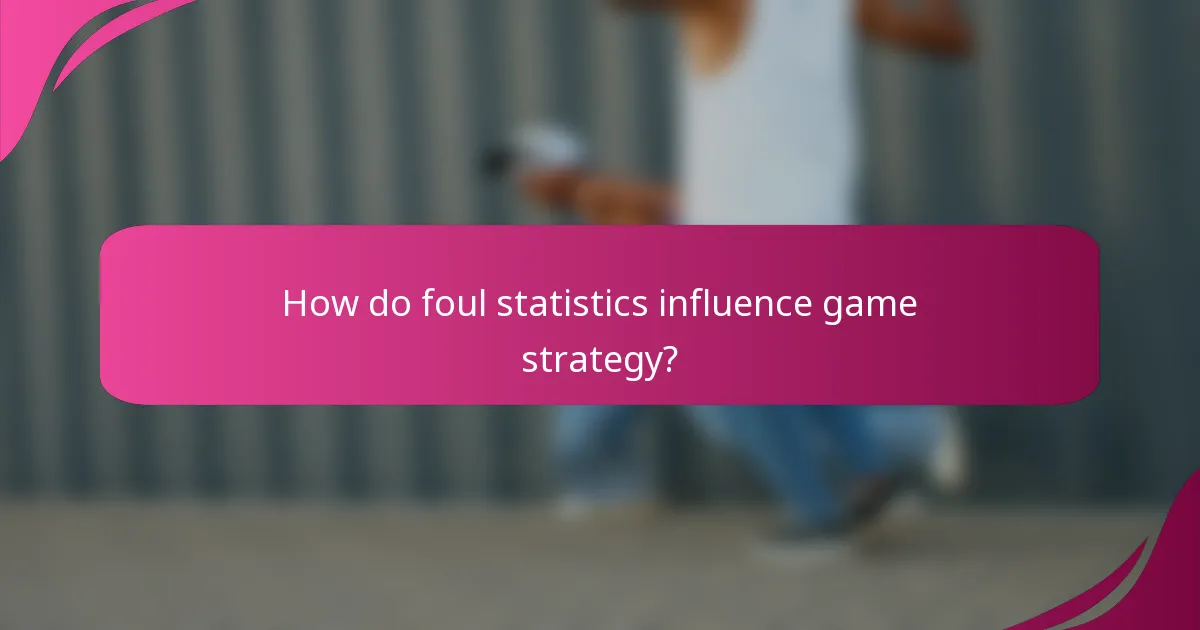 How do foul statistics influence game strategy?