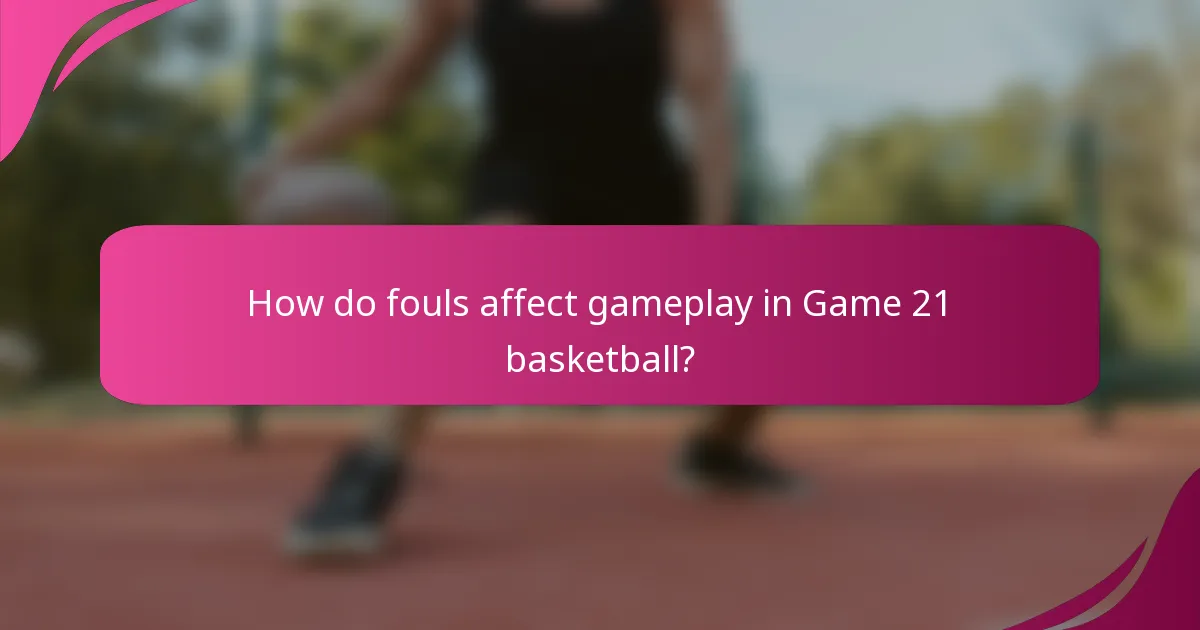 How do fouls affect gameplay in Game 21 basketball?