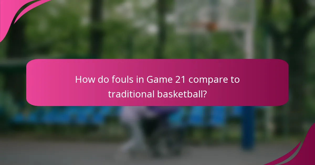 How do fouls in Game 21 compare to traditional basketball?