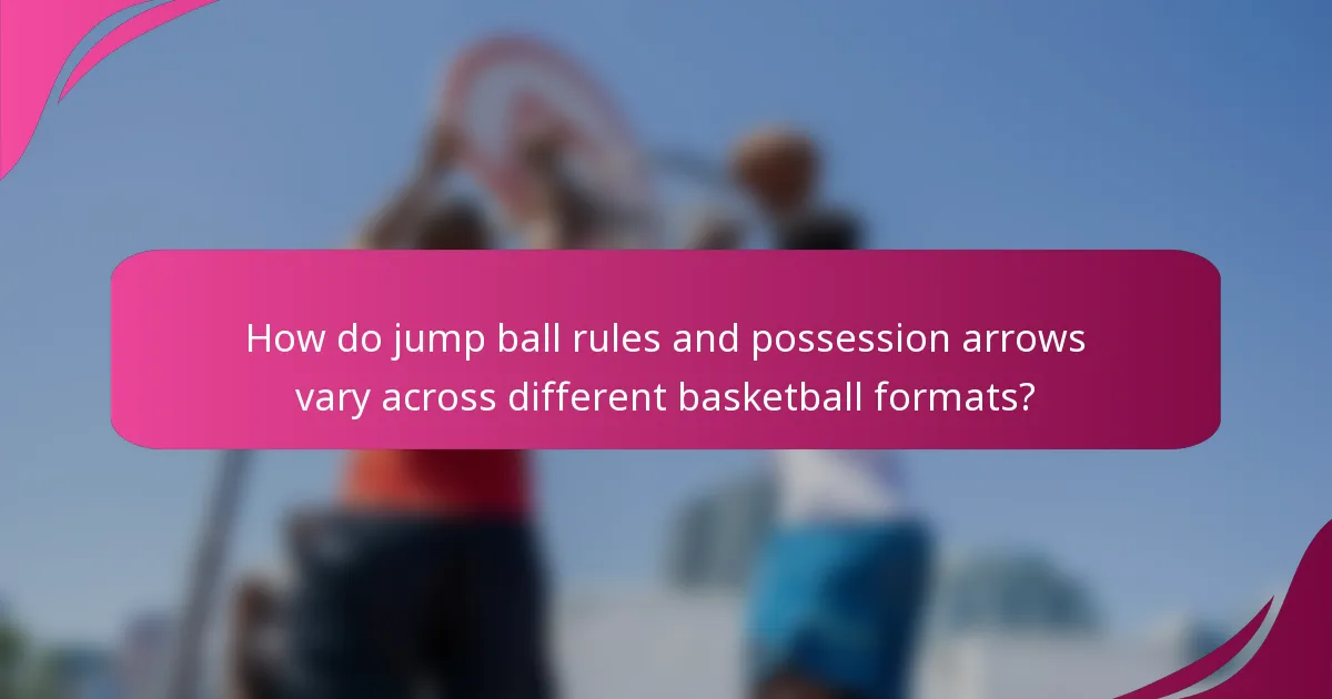 How do jump ball rules and possession arrows vary across different basketball formats?