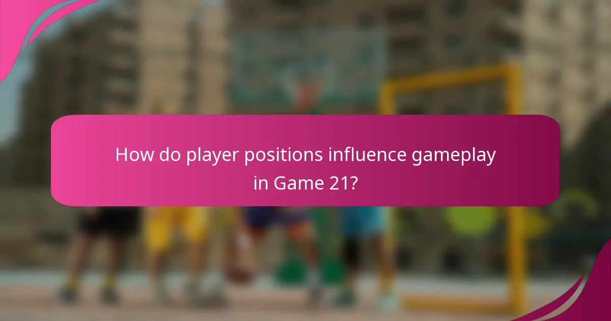 How do player positions influence gameplay in Game 21?
