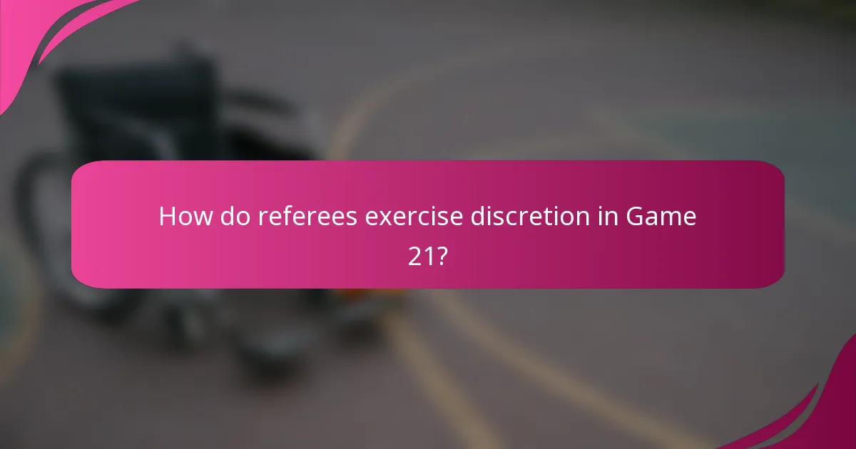 How do referees exercise discretion in Game 21?
