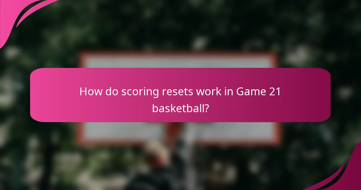 How do scoring resets work in Game 21 basketball?