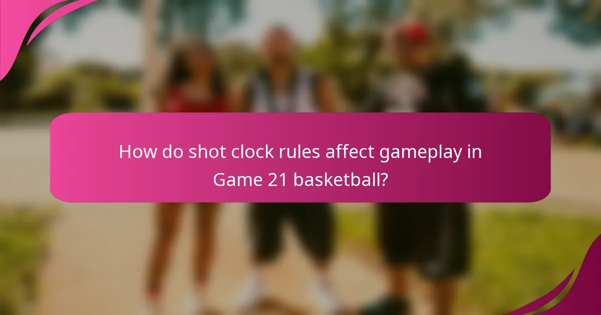 How do shot clock rules affect gameplay in Game 21 basketball?