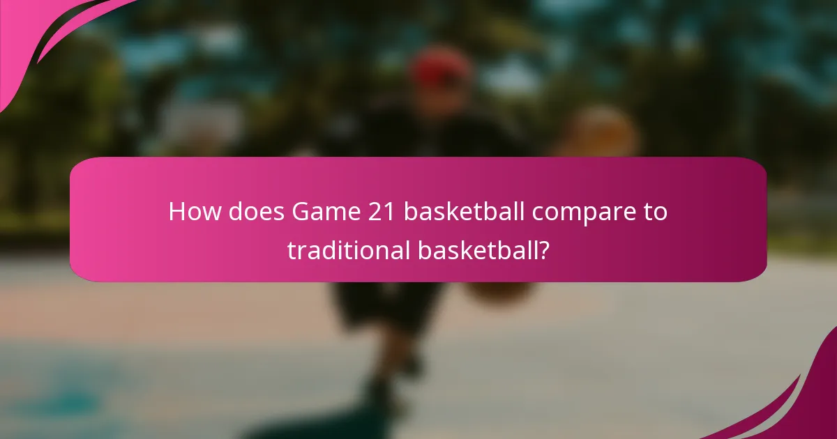 How does Game 21 basketball compare to traditional basketball?