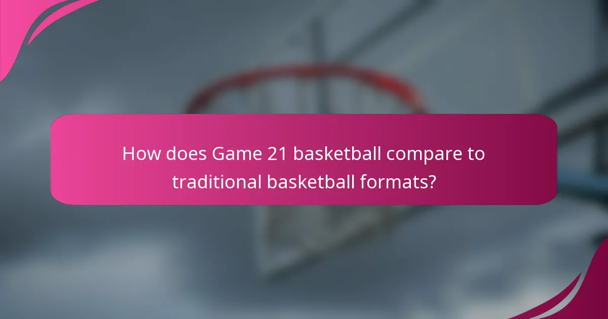 How does Game 21 basketball compare to traditional basketball formats?