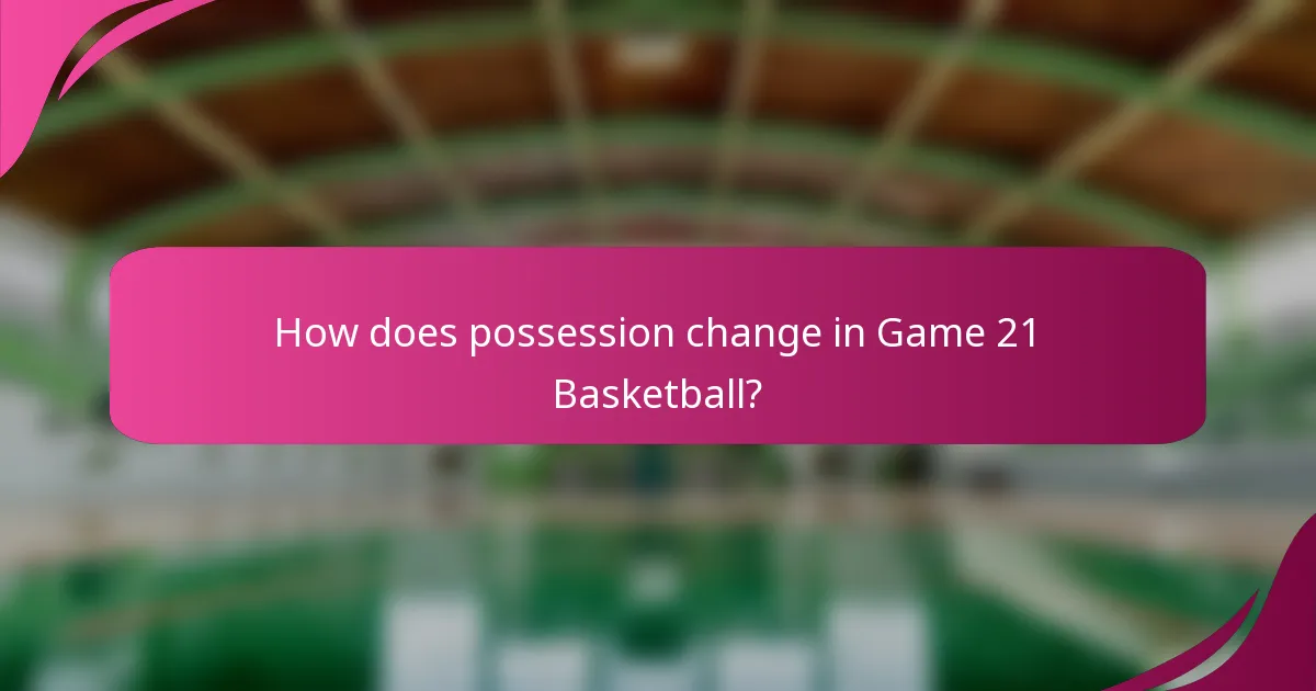 How does possession change in Game 21 Basketball?