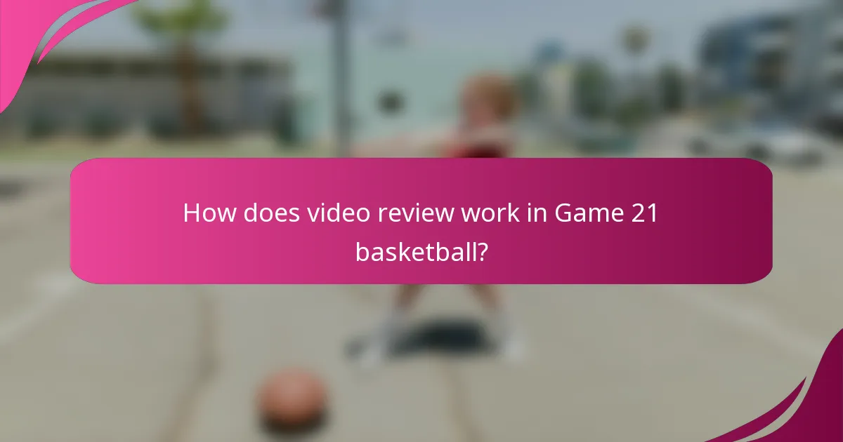 How does video review work in Game 21 basketball?