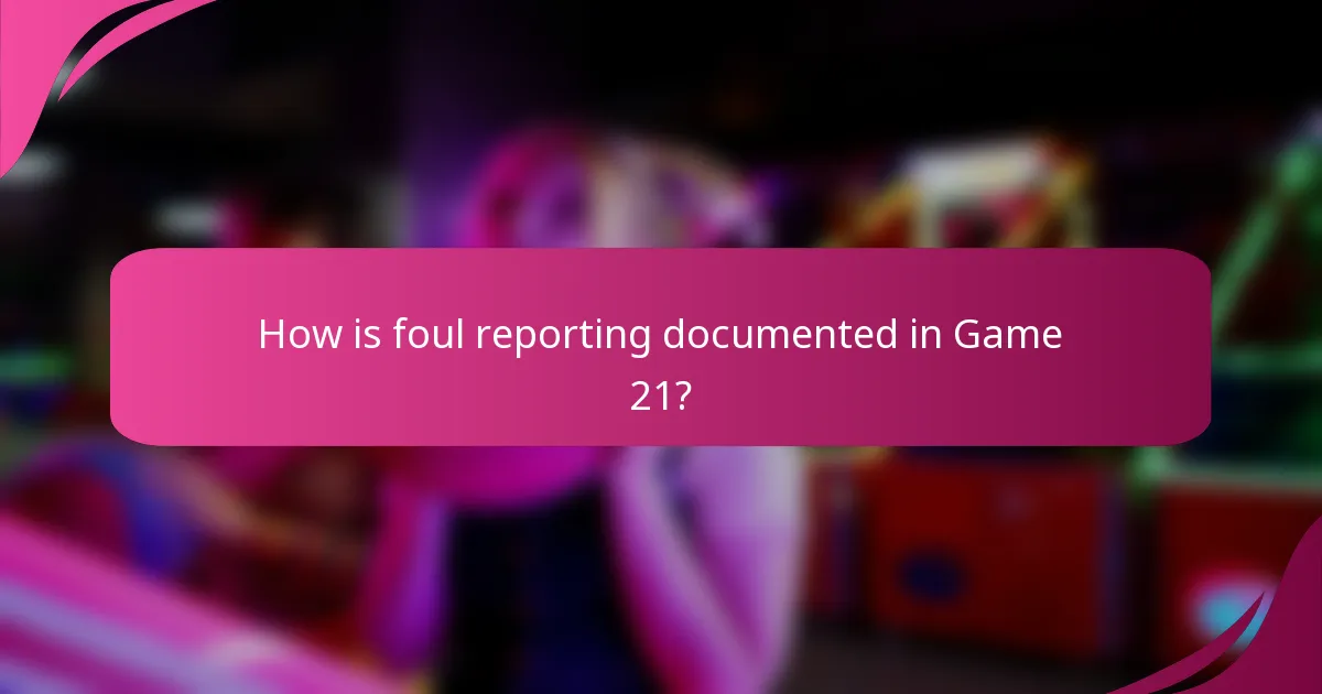 How is foul reporting documented in Game 21?