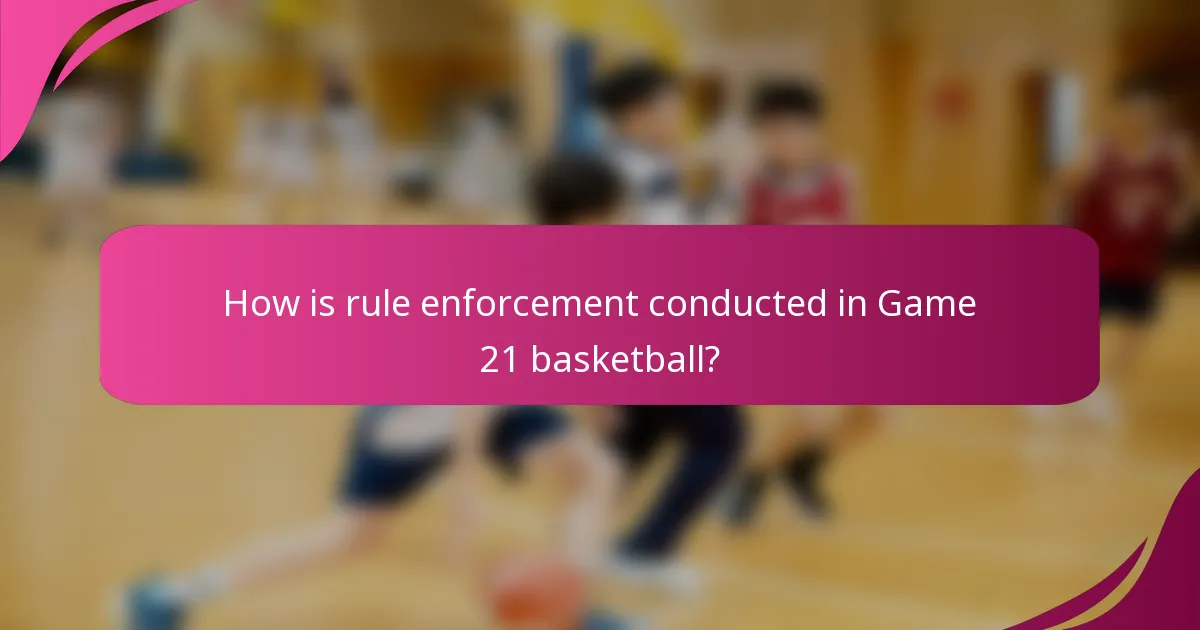 How is rule enforcement conducted in Game 21 basketball?
