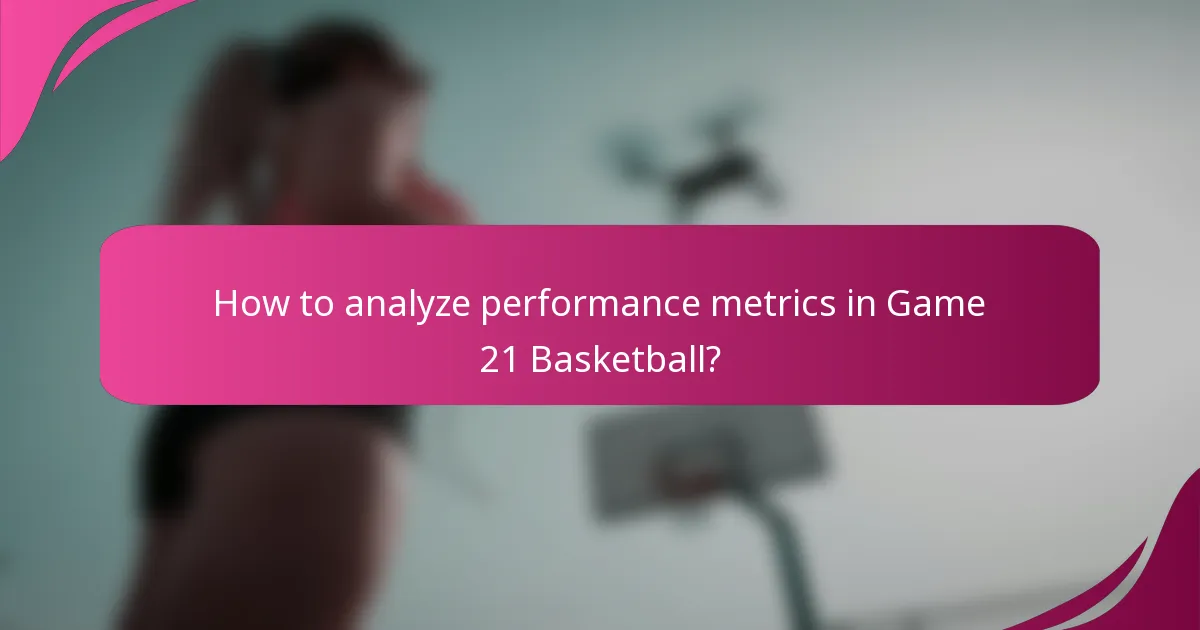 How to analyze performance metrics in Game 21 Basketball?