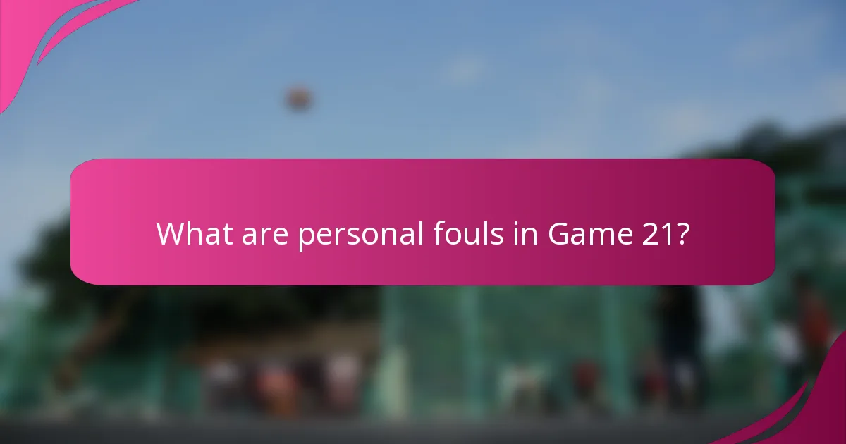 What are personal fouls in Game 21?