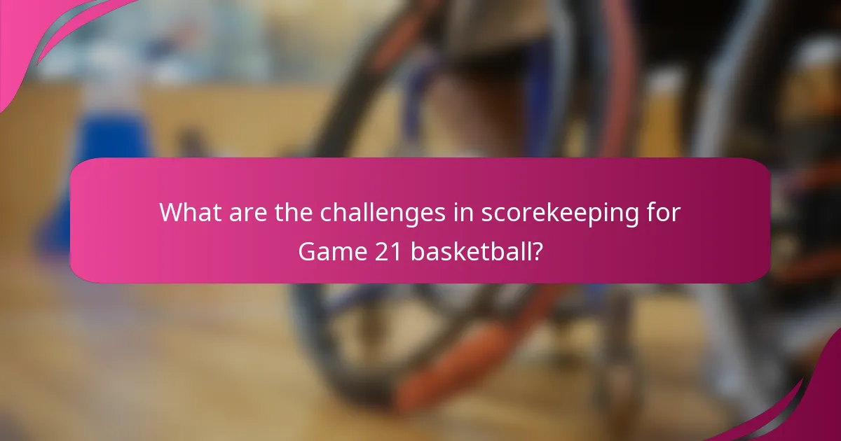 What are the challenges in scorekeeping for Game 21 basketball?