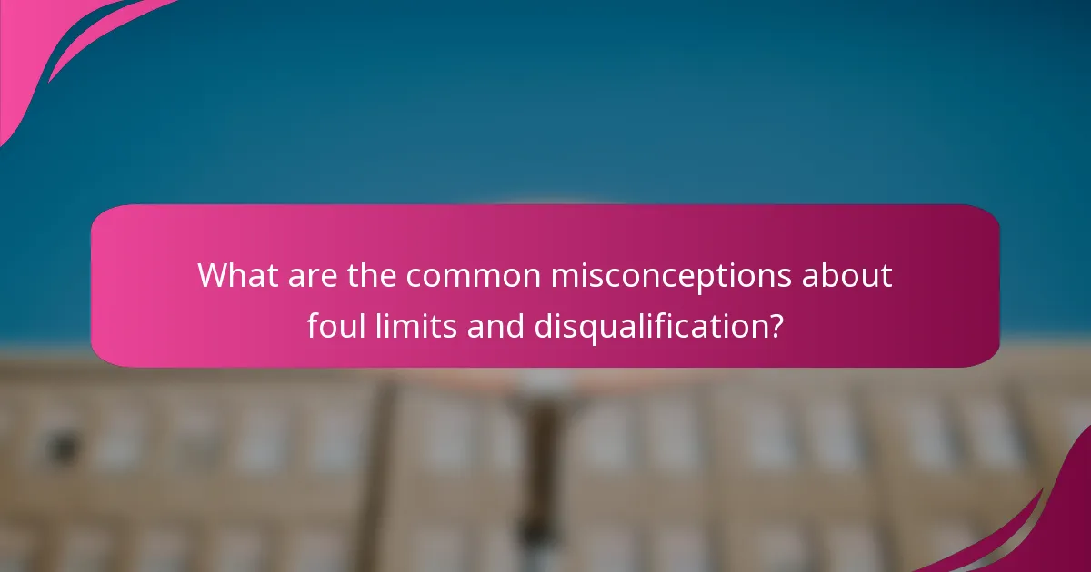 What are the common misconceptions about foul limits and disqualification?