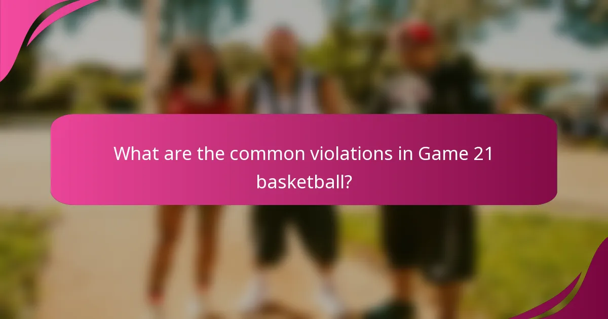What are the common violations in Game 21 basketball?