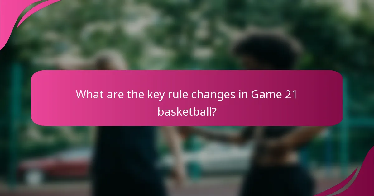 What are the key rule changes in Game 21 basketball?