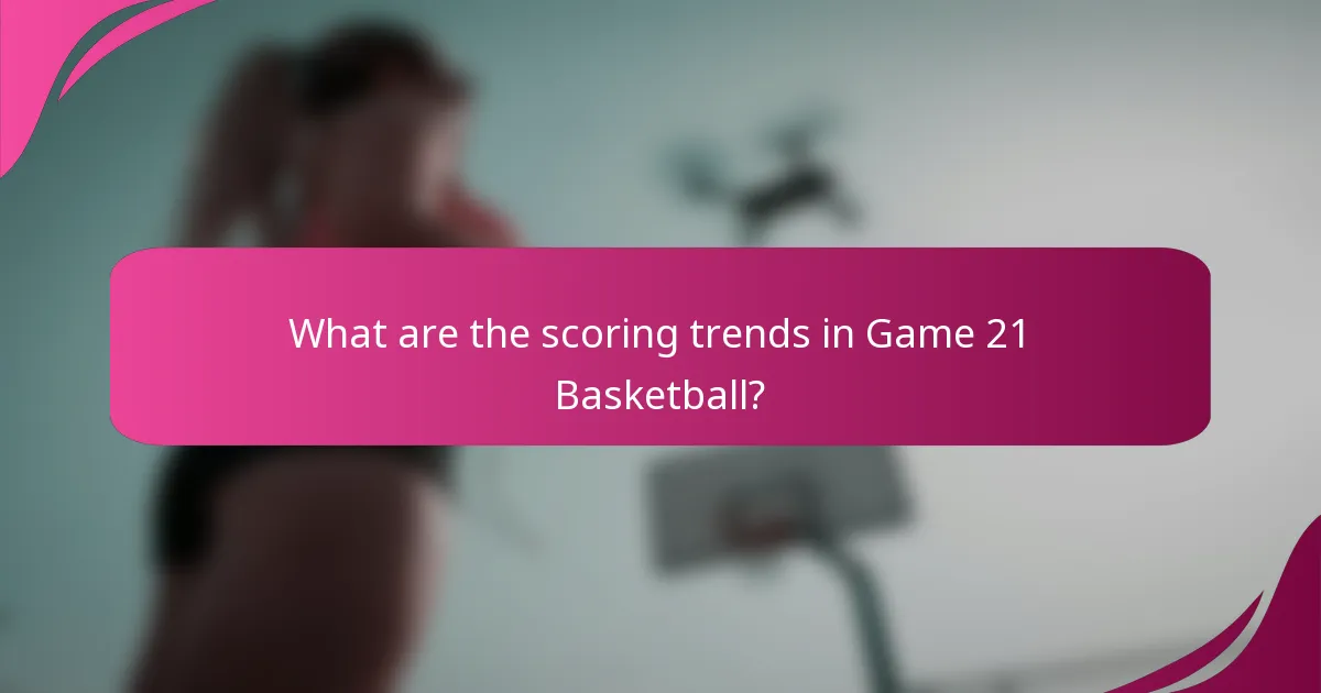 What are the scoring trends in Game 21 Basketball?