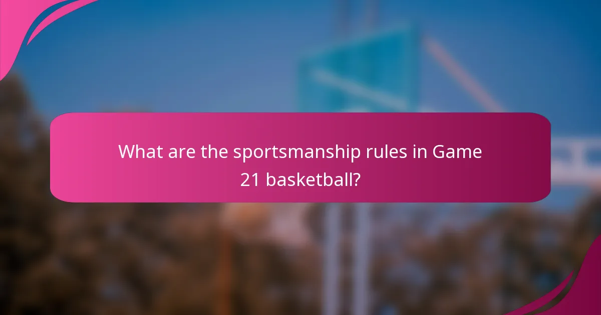 What are the sportsmanship rules in Game 21 basketball?