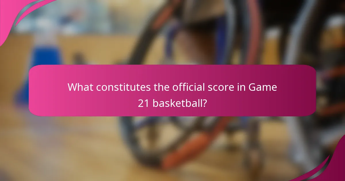 What constitutes the official score in Game 21 basketball?