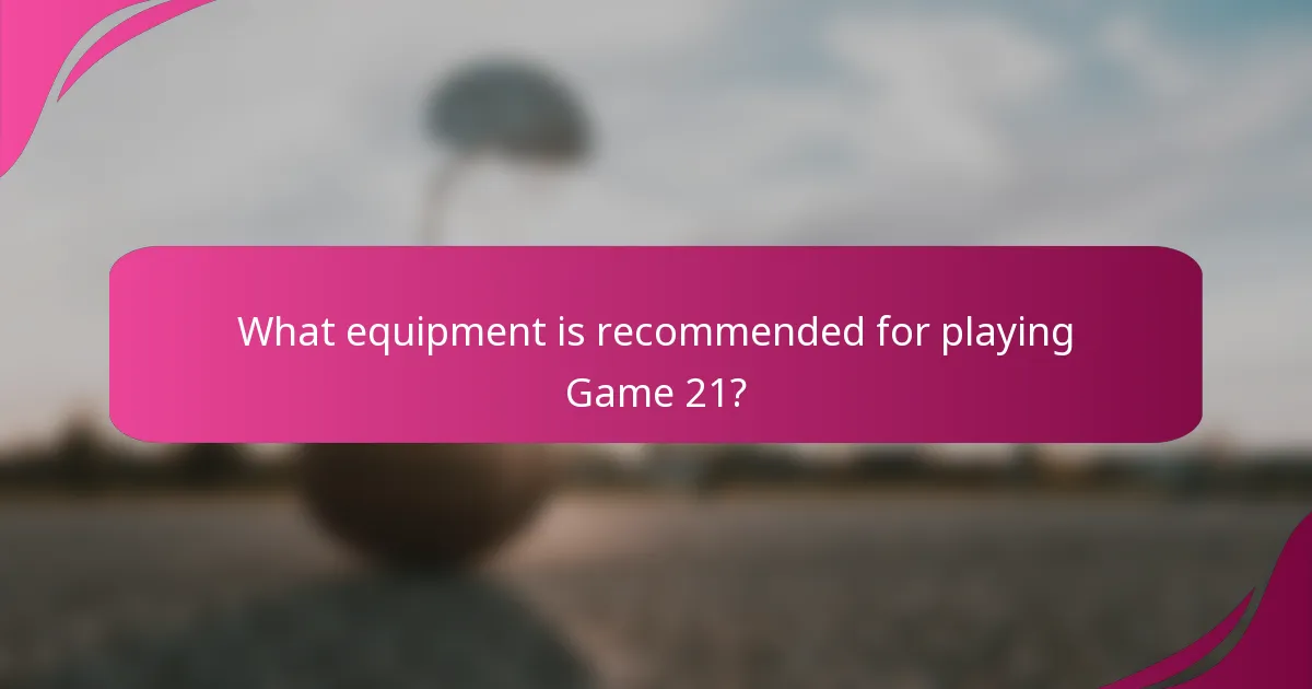 What equipment is recommended for playing Game 21?