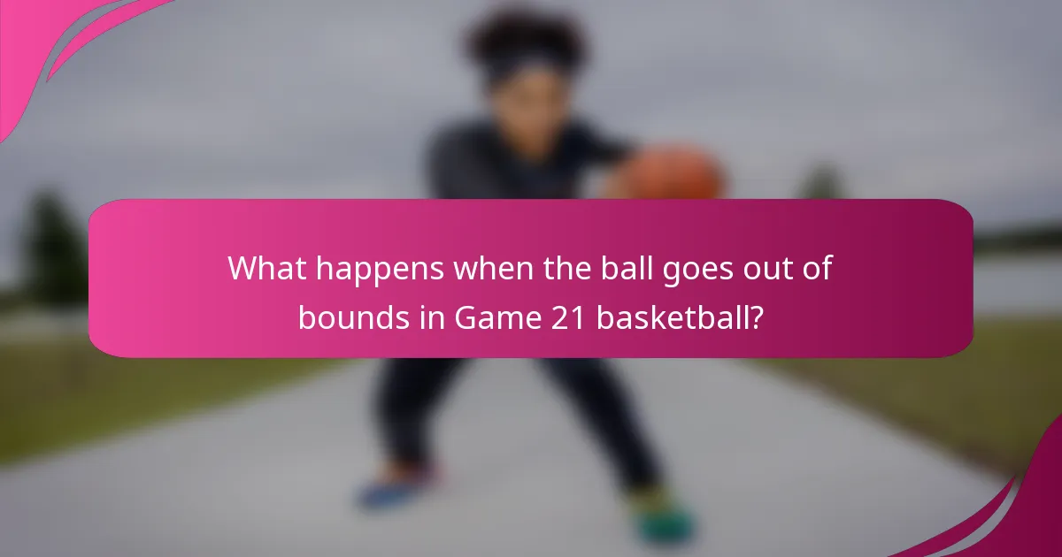 What happens when the ball goes out of bounds in Game 21 basketball?