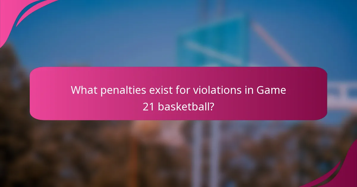 What penalties exist for violations in Game 21 basketball?