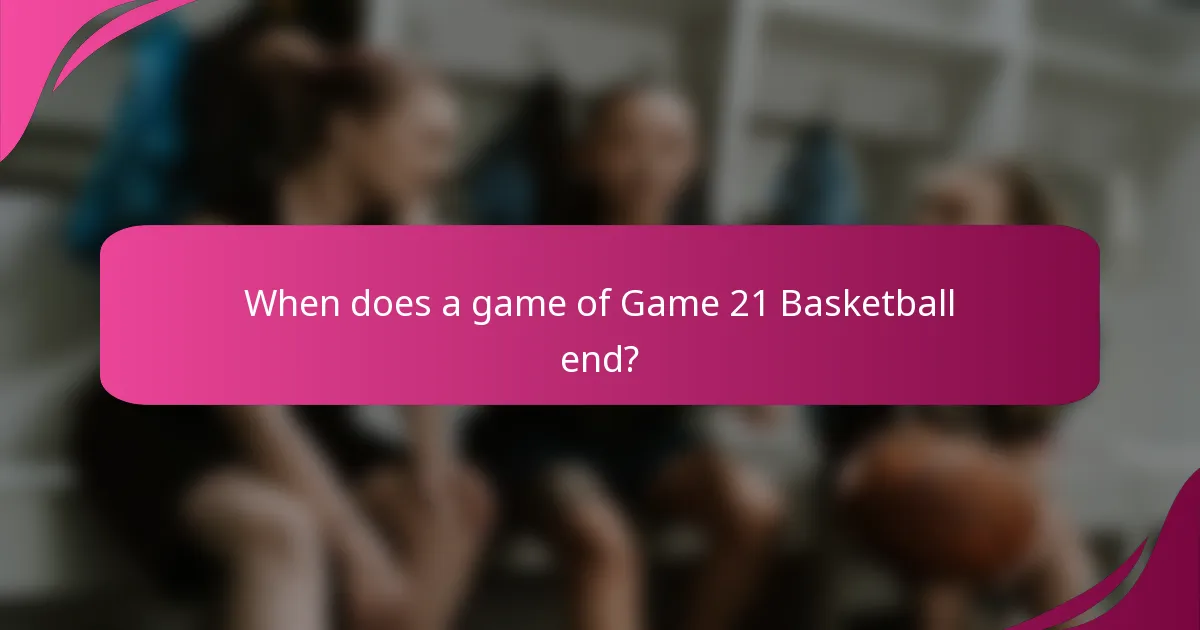 When does a game of Game 21 Basketball end?