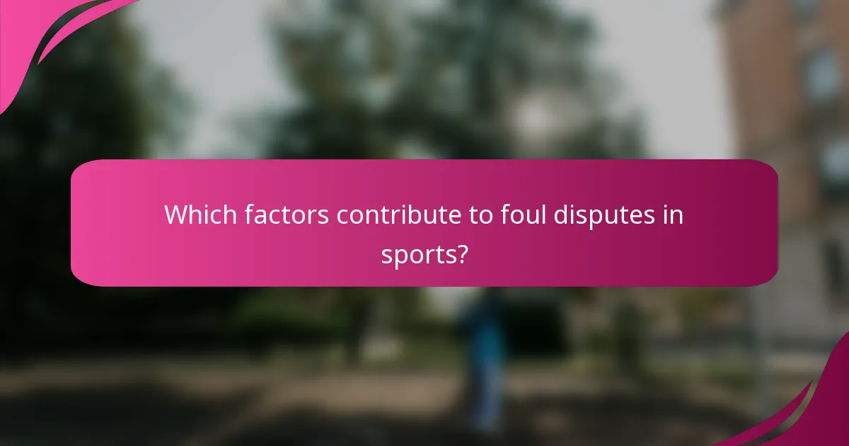 Which factors contribute to foul disputes in sports?