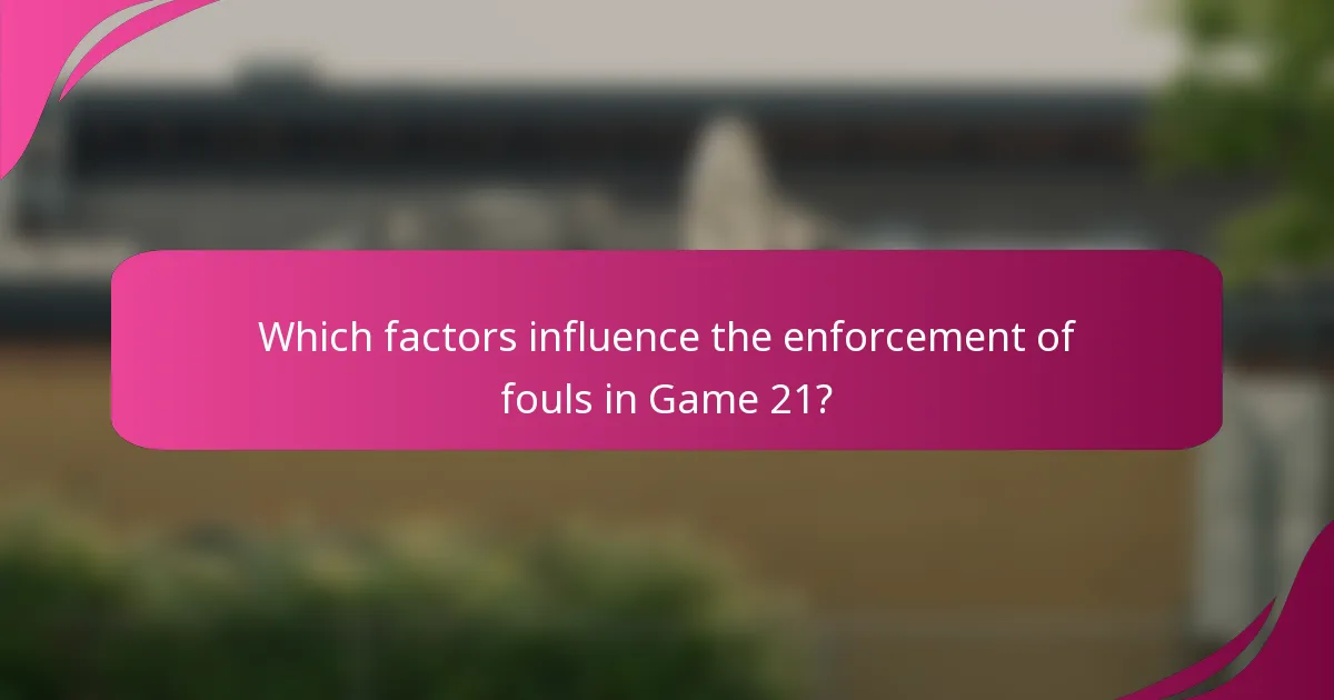 Which factors influence the enforcement of fouls in Game 21?