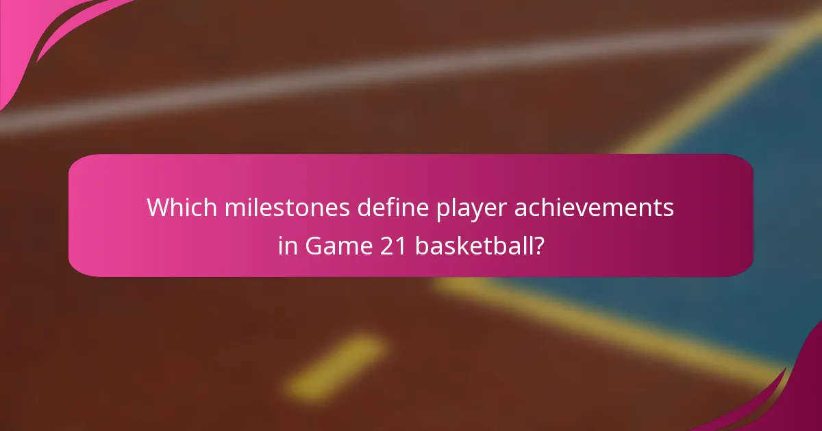 Which milestones define player achievements in Game 21 basketball?