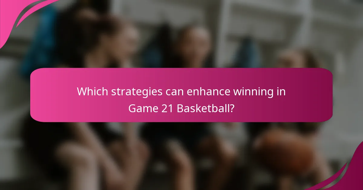 Which strategies can enhance winning in Game 21 Basketball?